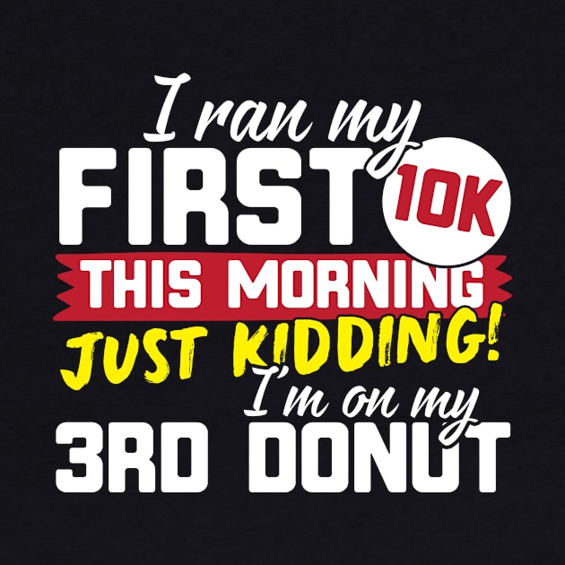 I Ran My First 10K This Morning Just Kidding I'm On My 3rd Donut! by thingsandthings